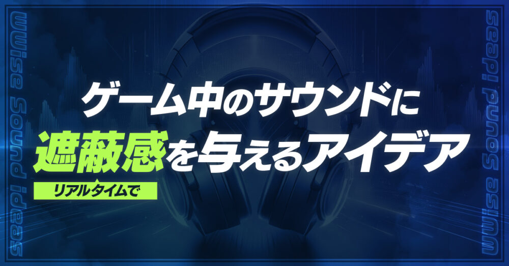 ゲーム中のサウンドにリアルタイムで遮蔽感を与えるアイデア – トイ
